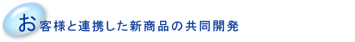 お客様と連携した新商品の共同開発