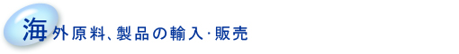 海外原料､製品の輸入･販売